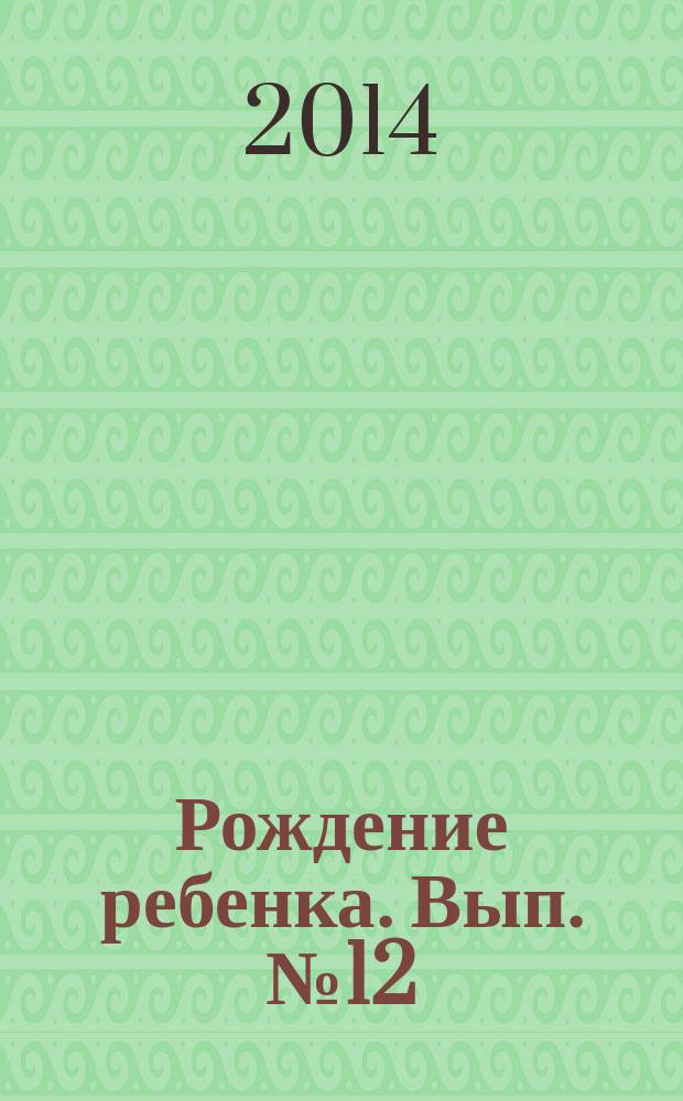 Рождение ребенка. Вып. № 12 : пособие для молодых мам : для бесплатного вручения родильницам в родильных домах города Москвы в течение первых суток после родов : 18+