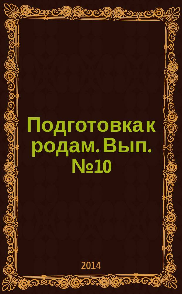 Подготовка к родам. Вып. № 10 : пособие для будущих мам : для бесплатного вручения беременным в женских консультациях города Москвы при получении родового сертификата : 18+