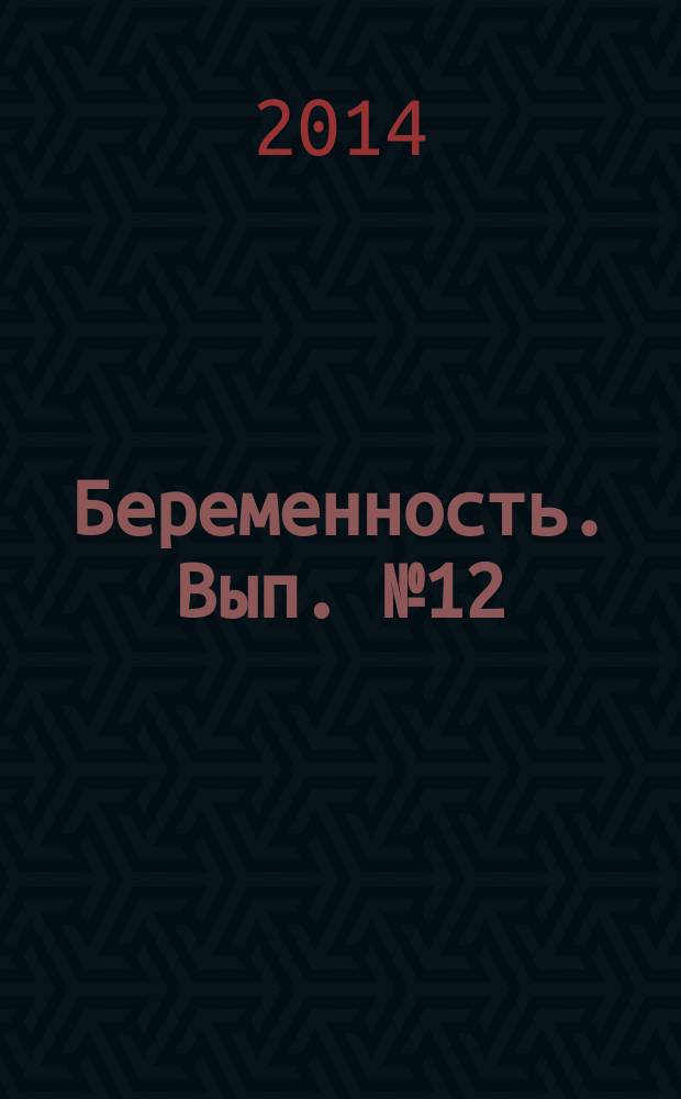 Беременность. Вып. № 12 : пособие для будущих мам : для бесплатного вручения беременным в женских консультациях города Москвы в день постановки на учет: 18+