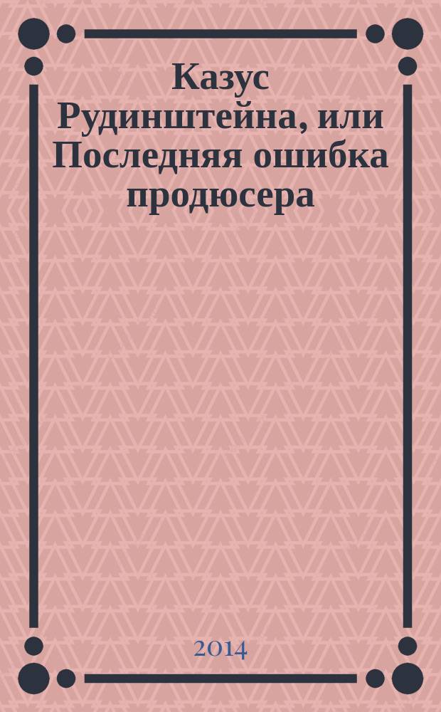 Казус Рудинштейна, или Последняя ошибка продюсера : книга в основе которой прямая речь Марка-разоблачителя