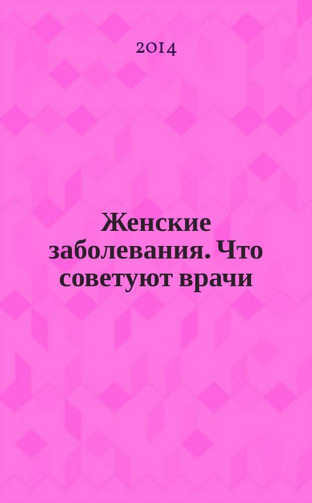 Женские заболевания. Что советуют врачи
