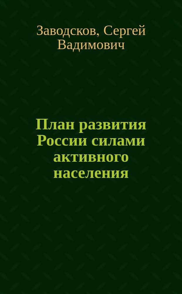 План развития России силами активного населения : не политика, не теория, не протест : конструктивный план действий для активного населения с нуля и до результата