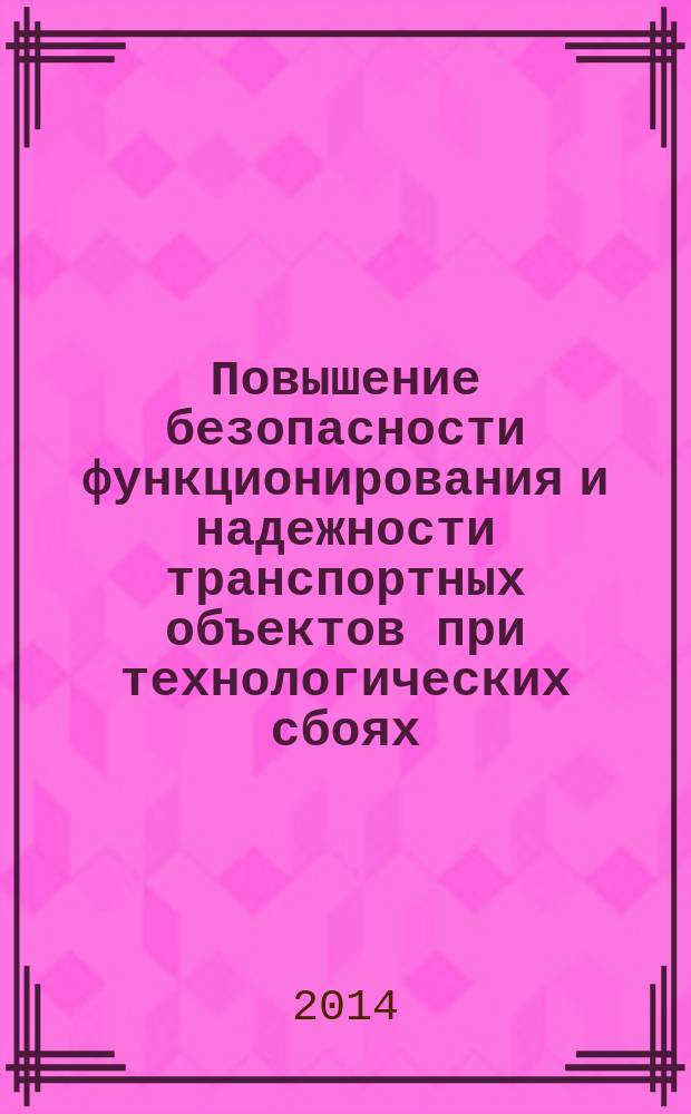 Повышение безопасности функционирования и надежности транспортных объектов при технологических сбоях : монография