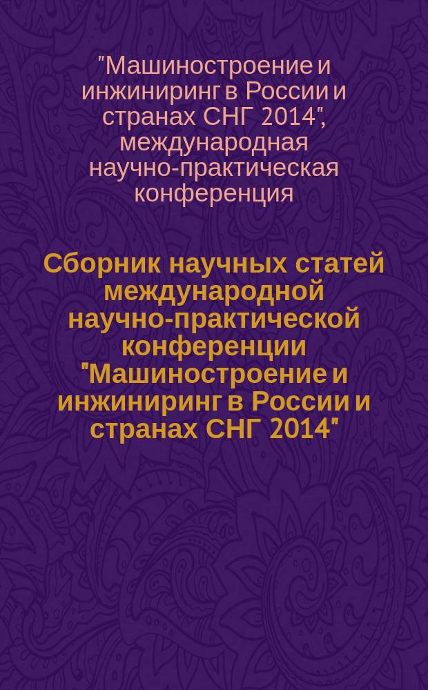 Сборник научных статей международной научно-практической конференции "Машиностроение и инжиниринг в России и странах СНГ 2014", 29 апреля 2014 г.