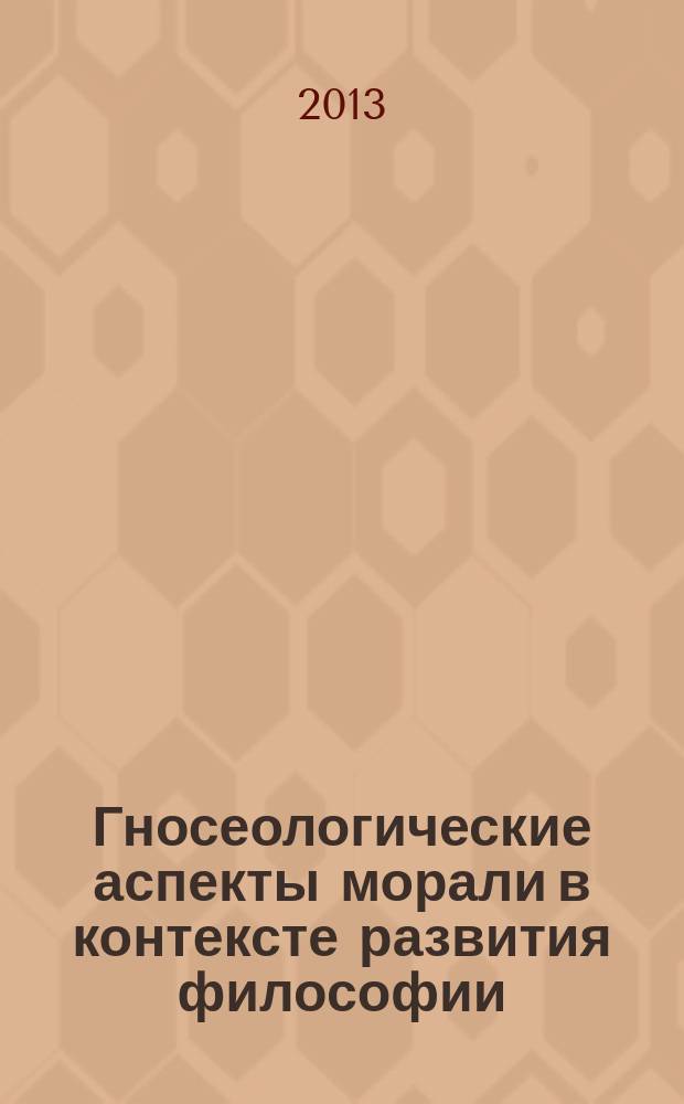 Гносеологические аспекты морали в контексте развития философии : монография