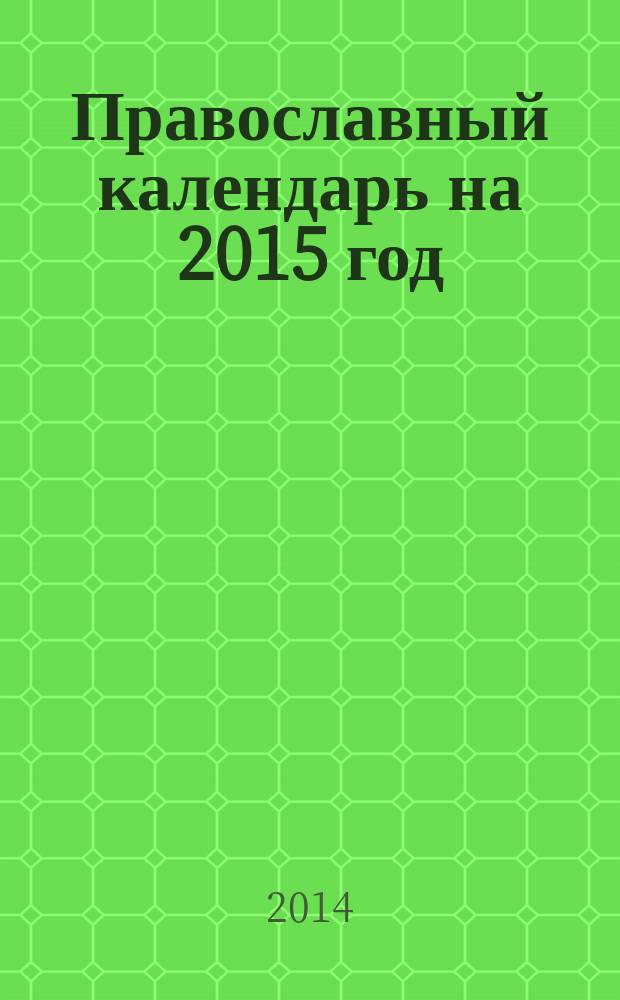 Православный календарь на 2015 год : с приложением акафиста преподобному Сергию Радонежскому