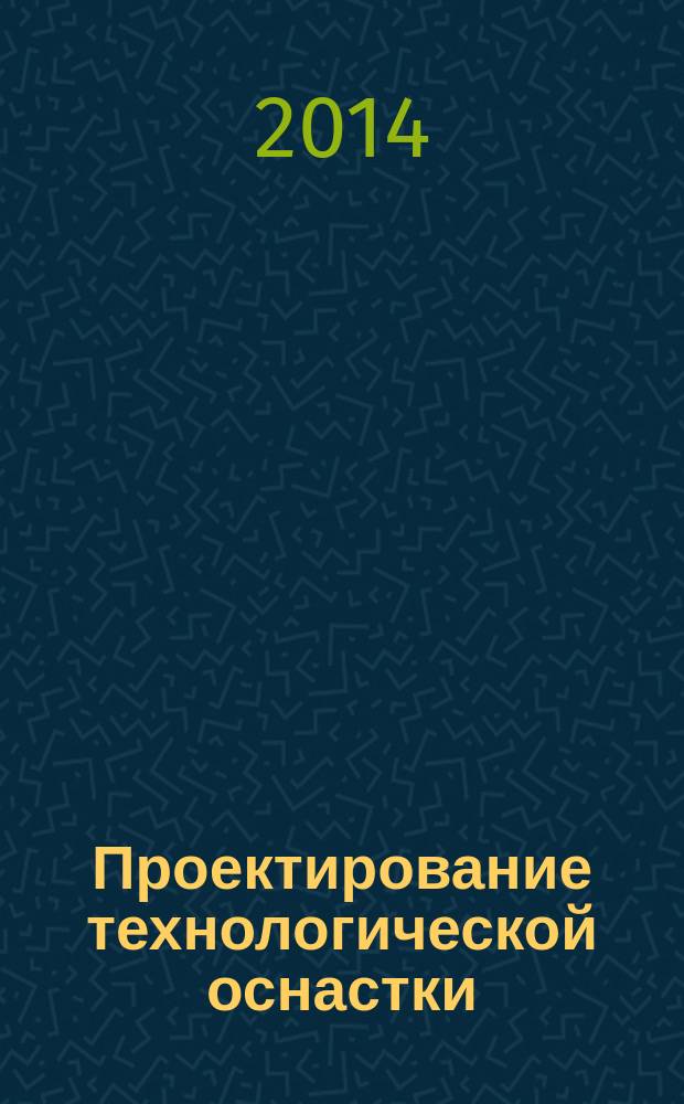 Проектирование технологической оснастки : учебное пособие для студентов высших учебных заведений, обучающихся по направлению подготовки дипломированных специалистов "Конструкторско-технологическое обеспечение машиностроительных производств"