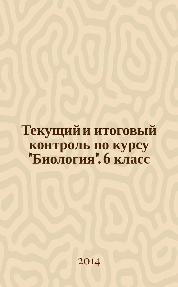 Текущий и итоговый контроль по курсу "Биология". 6 класс : линия "Вектор" : контрольно-измерительные материалы