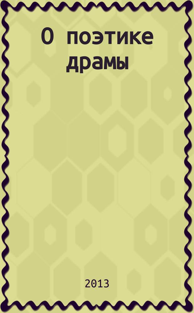 О поэтике драмы : учебное пособие по курсу "Теория драмы" : для студентов высших учебных заведений, обучающихся по направлению подготовки (специальностям): "Режиссура театра", "Актерское искусство"