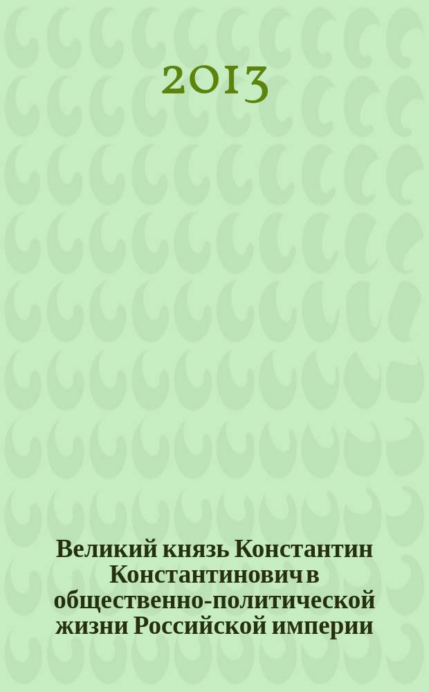 Великий князь Константин Константинович в общественно-политической жизни Российской империи. Конец 70-х гг. XIX века -1915 год. : автореф. дис. на соиск. учен. степ. к.ист.н. : специальность 07.00.02 <Отечественная история>