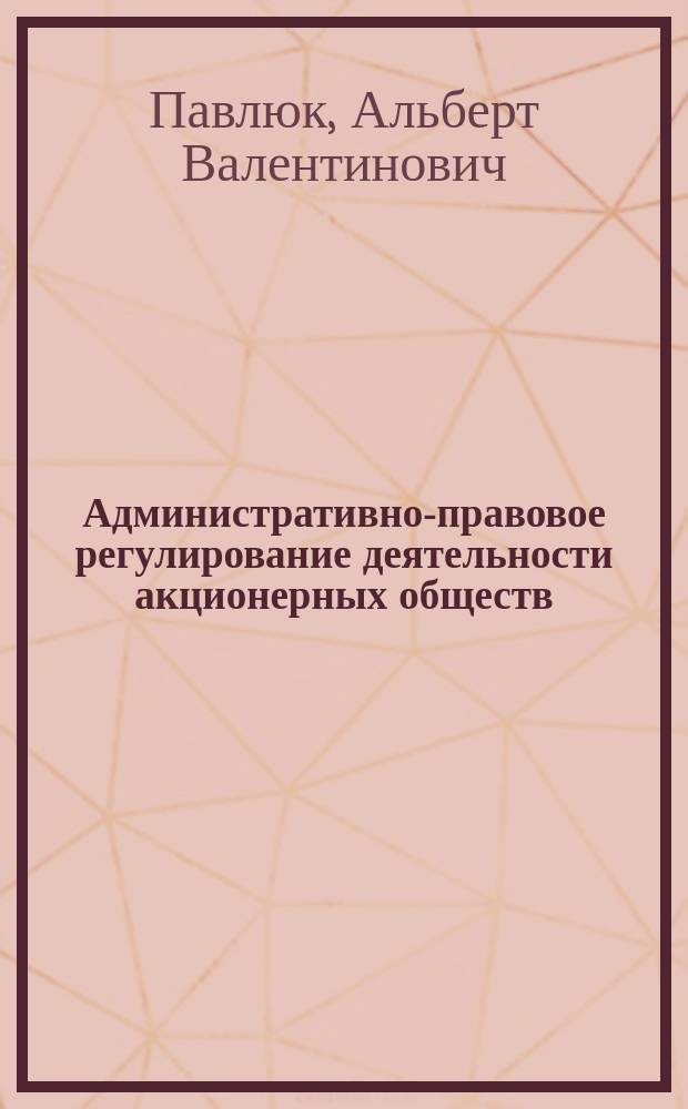 Административно-правовое регулирование деятельности акционерных обществ : автореф. дис. на соиск. учен. степ. к.ю.н. : специальность 12.00.14 <Административное право, финансовое право, информационное право>