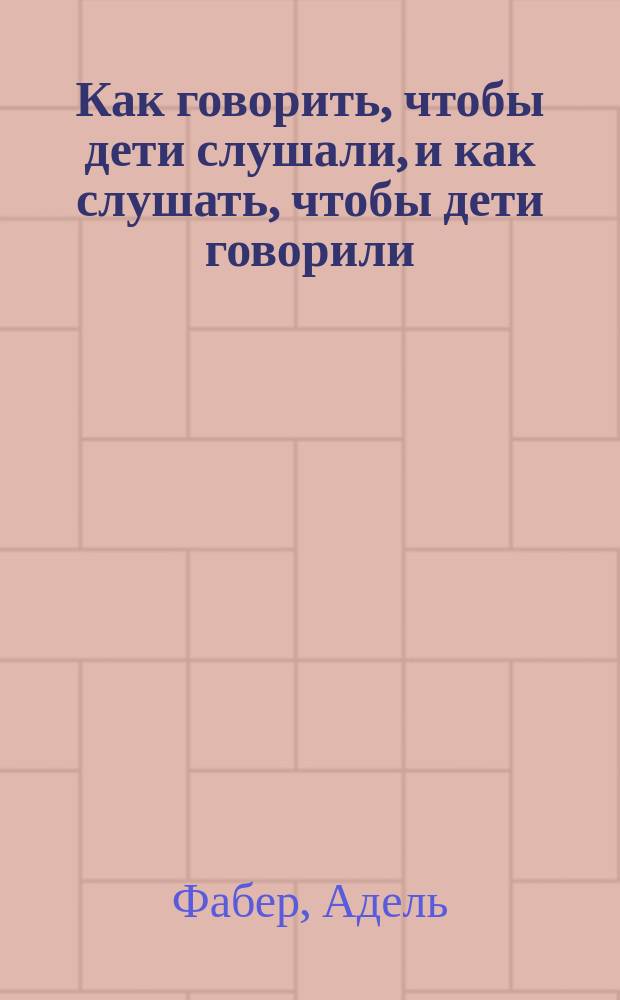 Как говорить, чтобы дети слушали, и как слушать, чтобы дети говорили