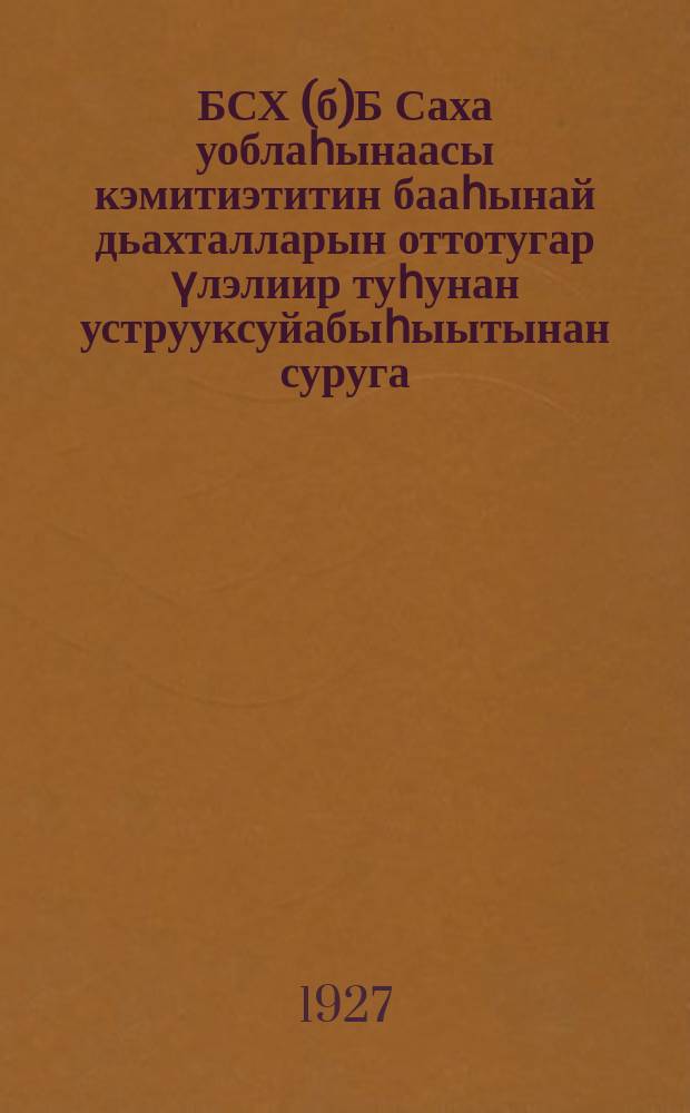 БСХ(б)Б Саха уоблаһынаасы кэмитиэтитин бааһынай дьахталларын оттотугар үлэлиир туһунан уструуксуйабыһыытынан суруга = [Инструктивное письмо Якутского обкома ВКП(б) о проведении работы среди крестьянок]