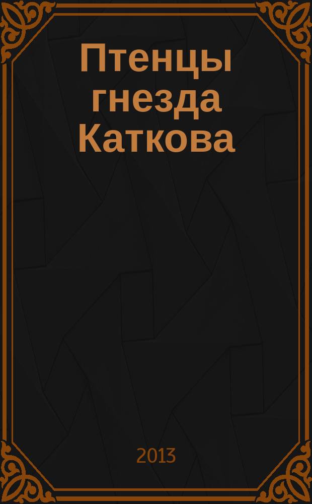 Птенцы гнезда Каткова : взгляды и деятельность М. Н. Каткова и авторов "Русского вестника" и "Московских ведомостей" Н. А. Любимова, И. Ф. Циона, С. С. Татищева, П. К. Щебальского