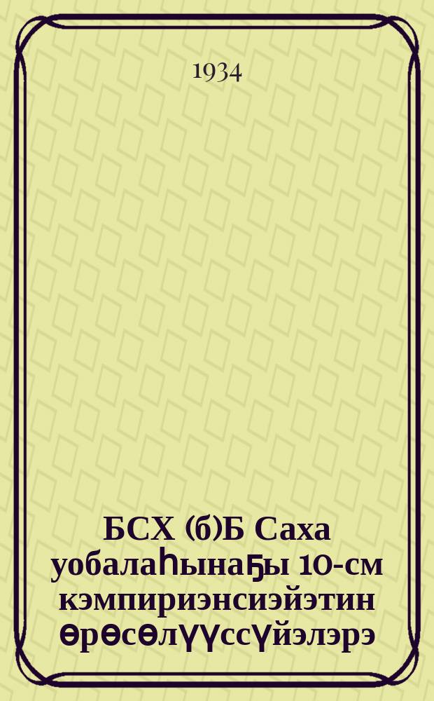 БСХ(б)Б Саха уобалаһынаҕы 10-см кэмпириэнсиэйэтин өрөсөлүүссүйэлэрэ = Резолюции X облпартконференции