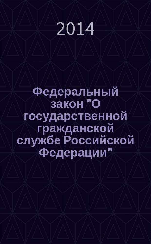 Федеральный закон "О государственной гражданской службе Российской Федерации" : текст с изменениями и дополнениями на 2014 год : от 27 июля 2004 года № 79-Ф3 : принят Государственной Думой 7 июля 2004 года : одобрен Советом Федерации 15 июля 2004 года : (в ред. Федеральных законов от 02.02.2006 № 19-Ф3 ... от 25.11.2013 № 317-Ф3 : с изм., внесенными Федеральными законами от 17.12 2009 № 313-Ф3 ... от 02.12.2013 № 350-Ф3)