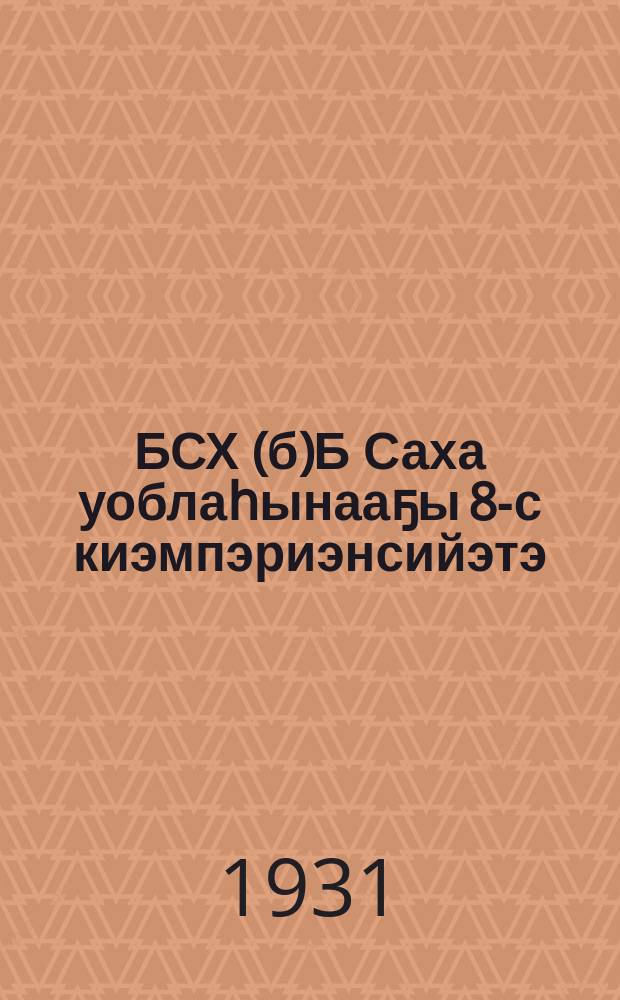 БСХ(б)Б Саха уоблаһынааҕы 8-с киэмпэриэнсийэтэ = [VIII конференция Якутской областной организации ВКП(б)]