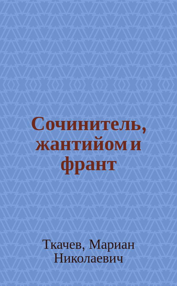 Сочинитель, жантийом и франт : что он делал. Кем хотел быть