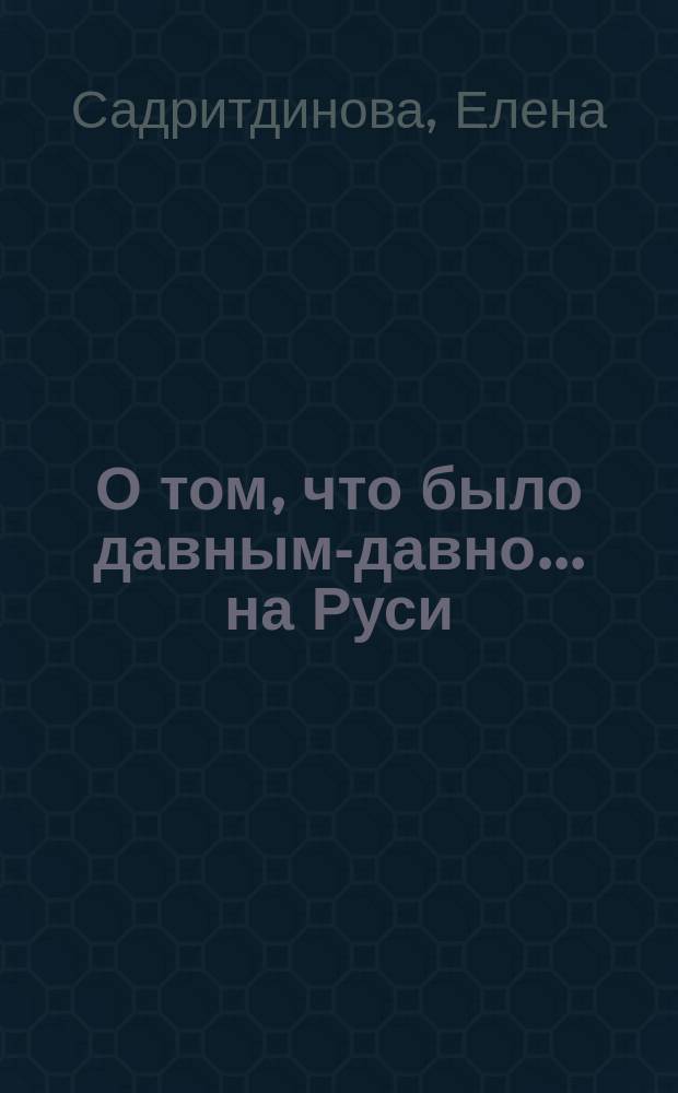 О том, что было давным-давно... на Руси : для детей от 3-х лет : для чтения взрослыми детям