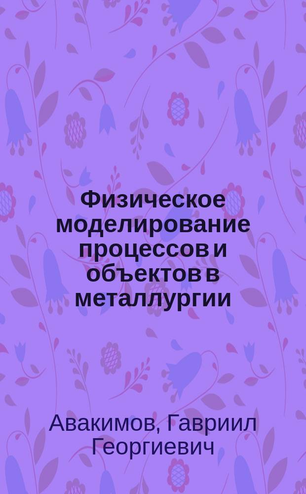 Физическое моделирование процессов и объектов в металлургии : курс лекций : студентам, обучающимся по направлению подготовки бакалавров, магистров: 15.00.00 - Металлургия, машиностроение и материалообработка
