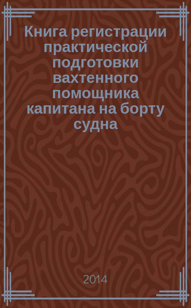Книга регистрации практической подготовки вахтенного помощника капитана на борту судна : On board training record book for officers in charge of a navigational watch : соответствует требованиям конвенции ПДНВ-78, с поправками к вахтенным помощникам капитанов судов валовой вместимостью 500 или более рег. тонн