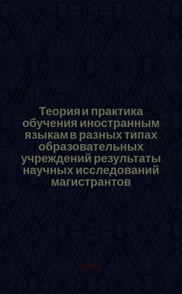 Теория и практика обучения иностранным языкам в разных типах образовательных учреждений результаты научных исследований магистрантов : сборник научных статей магистрантов