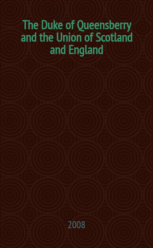 The Duke of Queensberry and the Union of Scotland and England : James Douglas and the Act of Union of 1707 = Герцог Куинсберри и союз Шотландии и Англии: Джеймс Дуглас и Акт об Унии 1707
