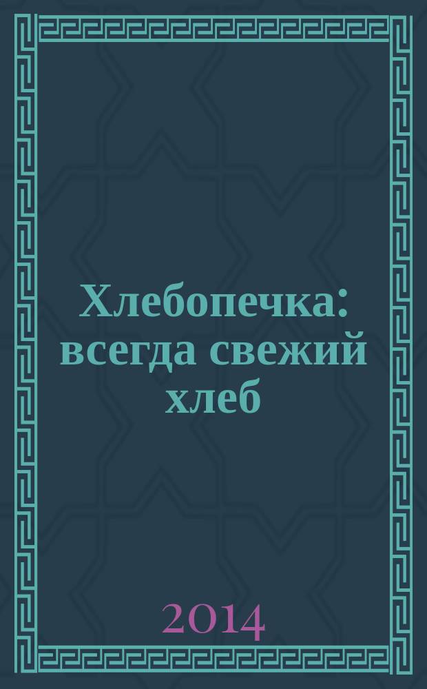 Хлебопечка : всегда свежий хлеб : 100 лучших рецептов для вашей семьи