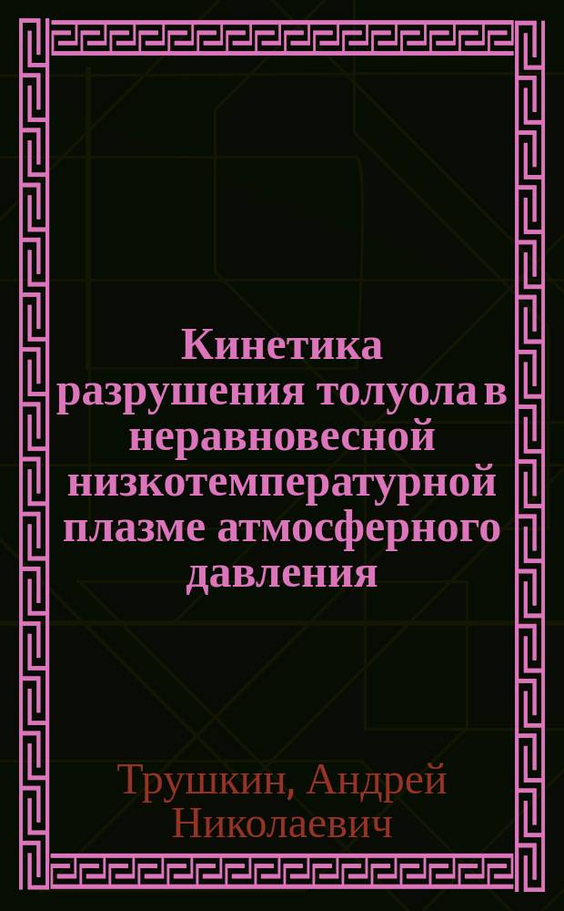 Кинетика разрушения толуола в неравновесной низкотемпературной плазме атмосферного давления : автореф. дис. на соиск. учен. степ. к.ф.-м.н. : специальность 01.04.08 <Физика плазмы>