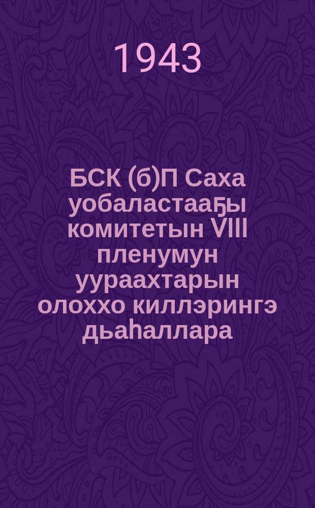 БСК(б)П Саха уобаластааҕы комитетын VIII пленумун уураахтарын олоххо киллэрингэ дьаhаллара = [Распоряжение Обкома ВЛКСМ о претворении в жизнь постановлений VIII пленума Якутского Обкома ВКП(б)]