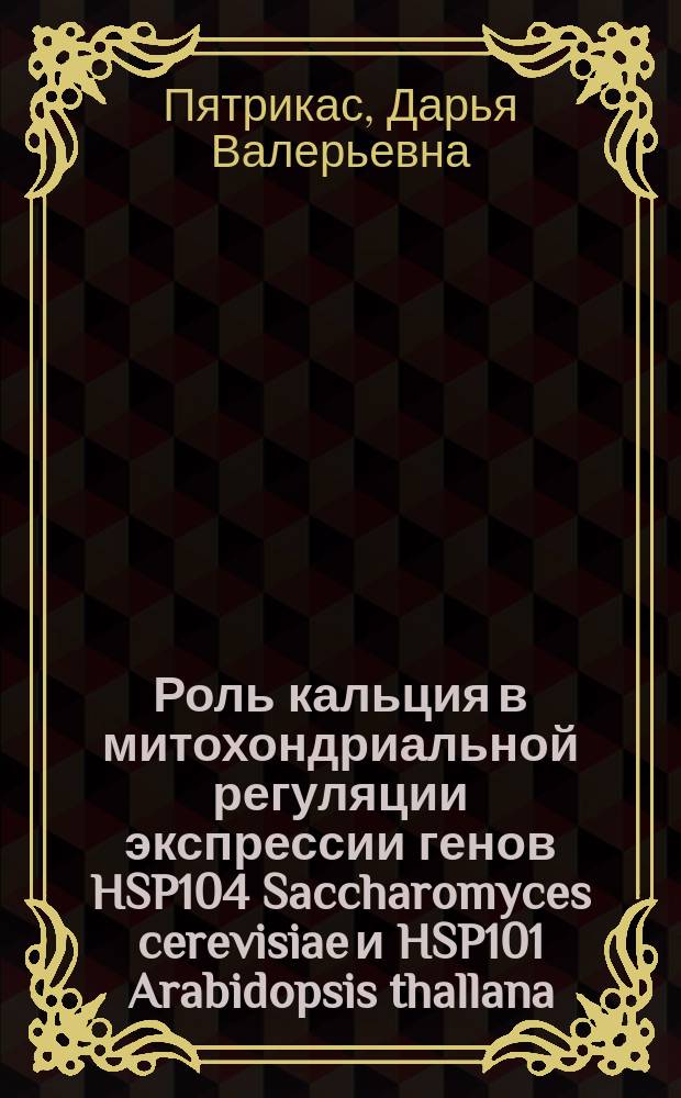 Роль кальция в митохондриальной регуляции экспрессии генов HSP104 Saccharomyces cerevisiae и HSP101 Arabidopsis thallana : автореф. дис. на соиск. учен. степ. к.б.н. : специальность 03.01.05 <Физиология и биохимия растений>