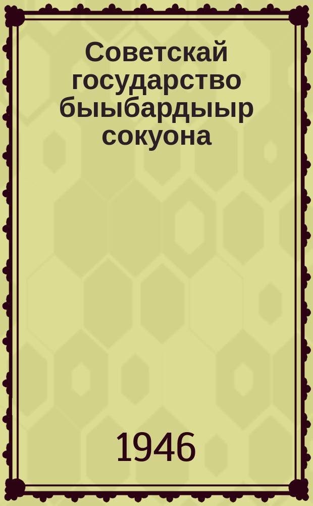 Советскай государство быыбардыыр сокуона : 1945 сыллааҕы тахс. тылб = Избирательный закон Советского государства