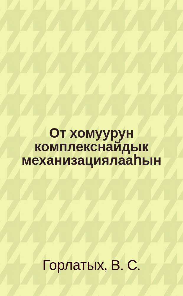 От хомуурун комплекснайдык механизациялааһын : (Мэҥэ - Хаҥаластааҕы опорчай МТС Улэтин опытыттан) = Комплексная механизация сеноуборки