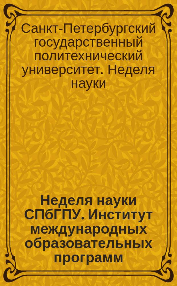 Неделя науки СПбГПУ. Институт международных образовательных программ : материалы научно-практической конференции с международным участием, 2-7 декабря 2013 года