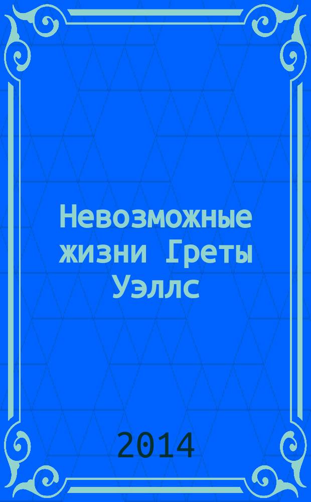 Невозможные жизни Греты Уэллс : роман