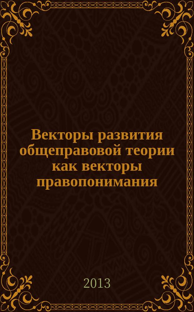 Векторы развития общеправовой теории как векторы правопонимания : сборник научных статей