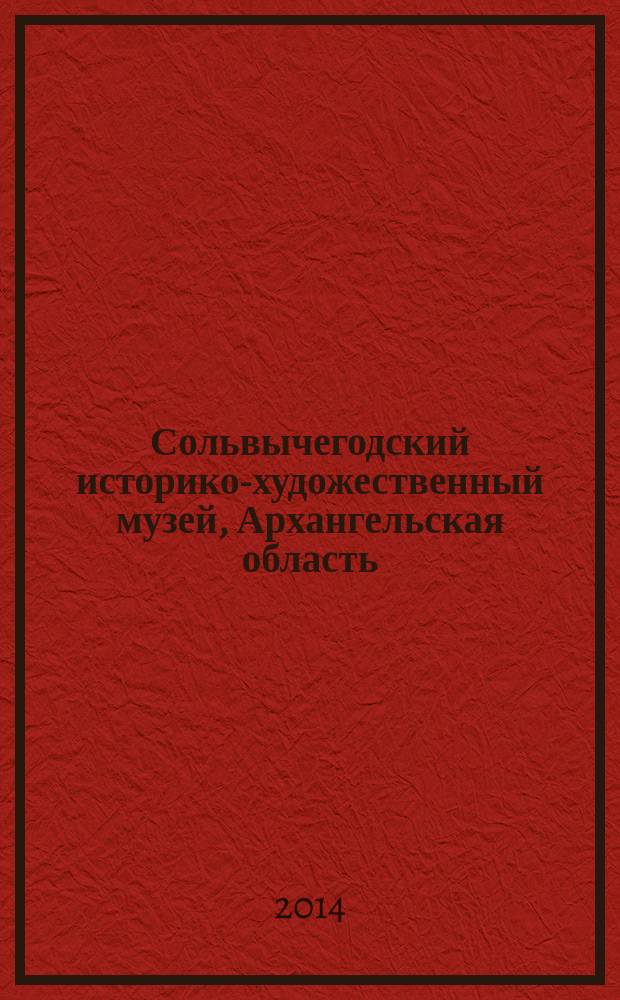 Сольвычегодский историко-художественный музей, Архангельская область : сборник