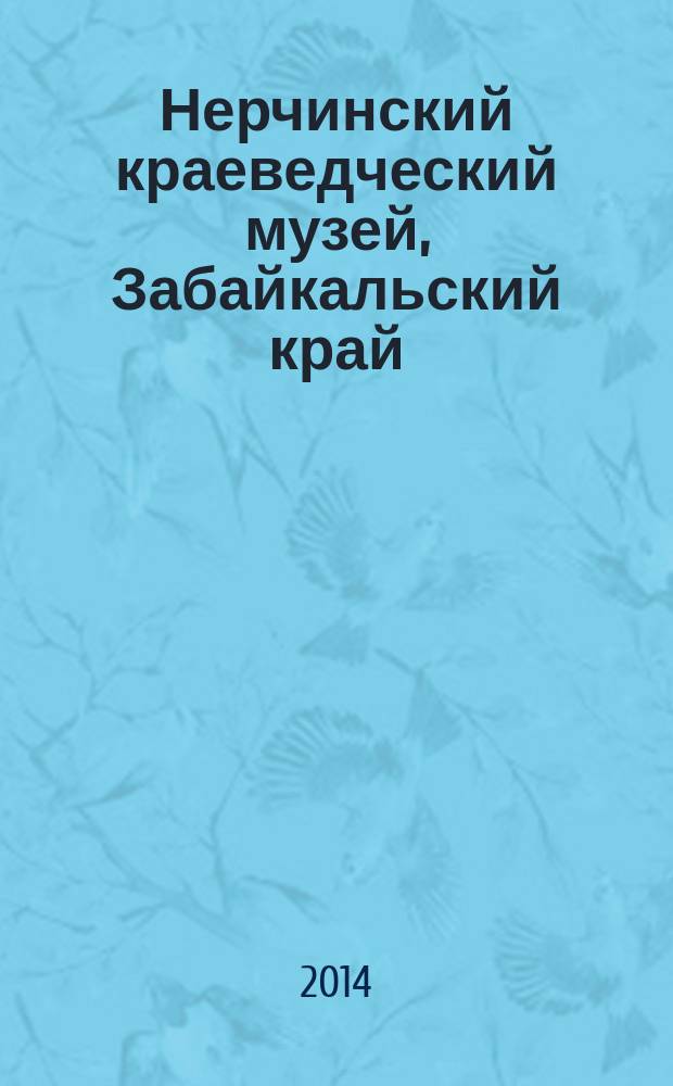 Нерчинский краеведческий музей, Забайкальский край : сборник
