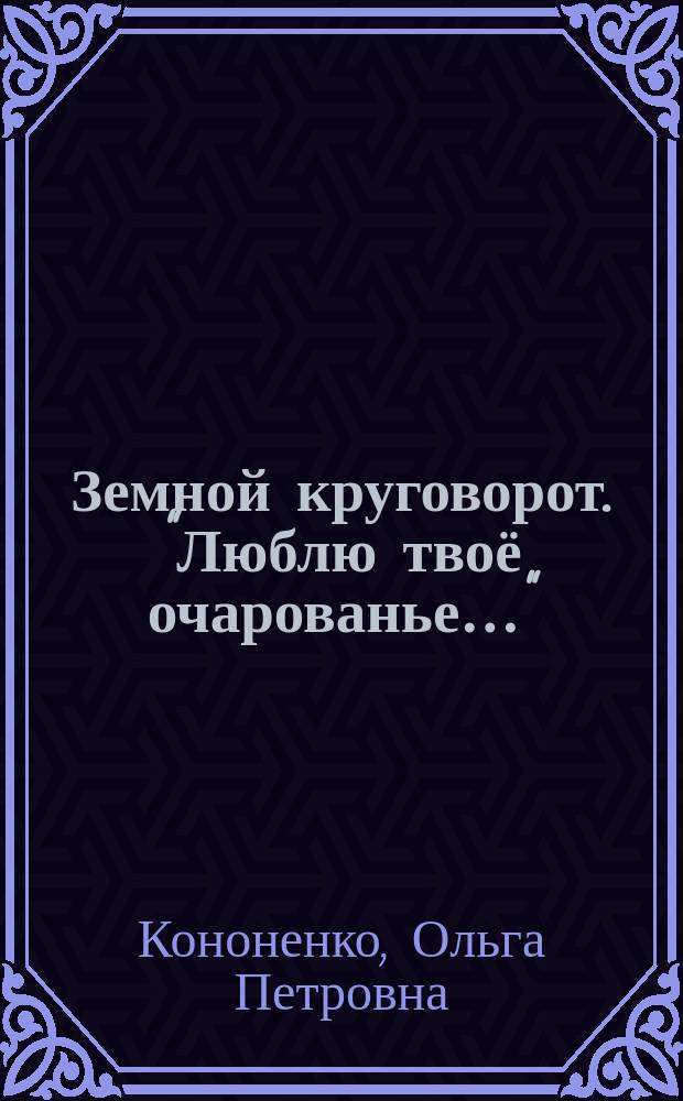 Земной круговорот. "Люблю твоё очарованье…" : пейзажная и философская лирика с иллюстрациями учащихся ГБОУ СОШ № 1148 им. Ф. М. Достоевского при поддержке учителя ИЗО и МХК Лебедевой Аллы Александровны и учителя русского языка и литературы Денисовой Маргариты Юрьевны