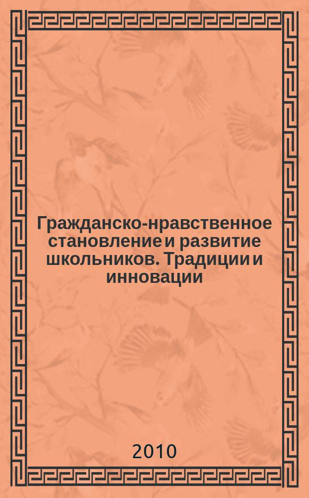 Гражданско-нравственное становление и развитие школьников. Традиции и инновации : материалы IV всероссийской научно-практической конференции (Москва, апрель 2010 г.)