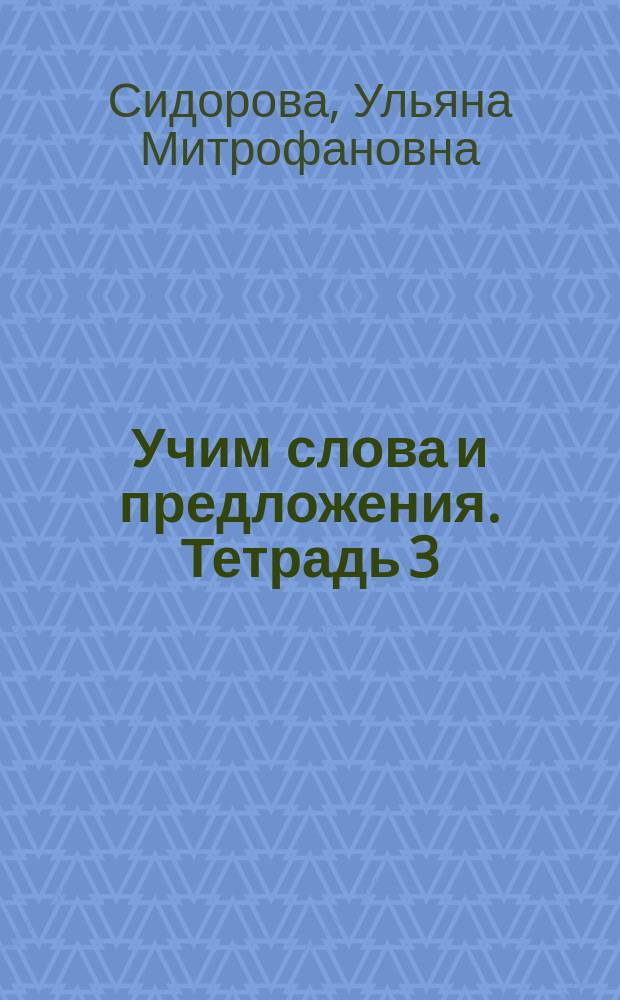 Учим слова и предложения. Тетрадь 3 : речевые игры и упражнения для детей 6-7 лет