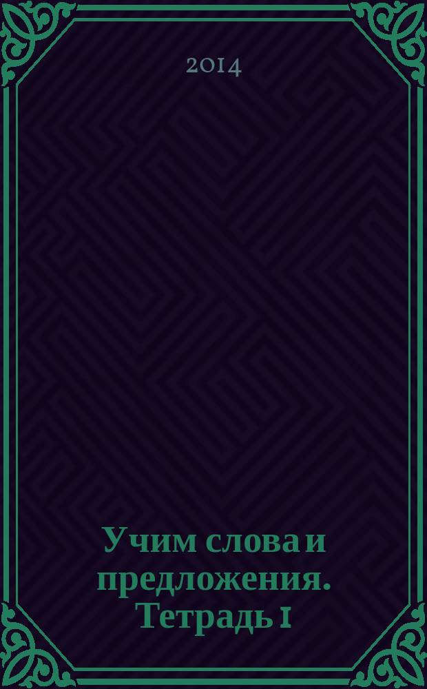 Учим слова и предложения. Тетрадь 1 : речевые игры и упражнения для детей 6-7 лет