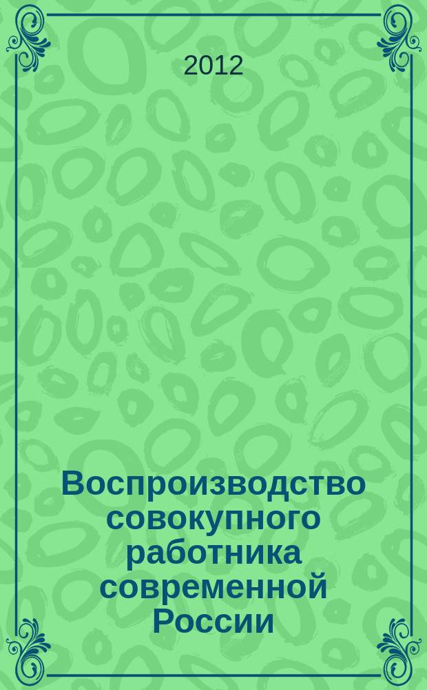 Воспроизводство совокупного работника современной России : автореф. на соиск. уч. степ. д. э. н. : специальность 08.00.01 <Экономическая теория>
