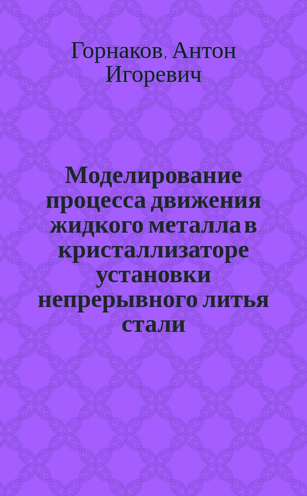 Моделирование процесса движения жидкого металла в кристаллизаторе установки непрерывного литья стали : автореф. на соиск. уч. степ. к. т. н. : специальность 05.13.18 <Математическое моделирование, численные методы и комплексы программ>
