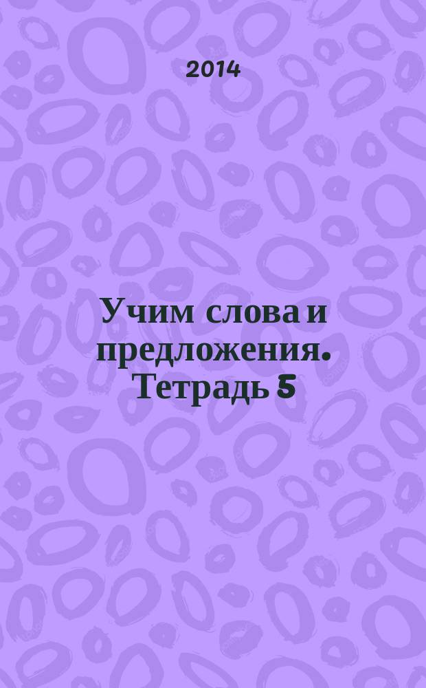 Учим слова и предложения. Тетрадь 5 : речевые игры и упражнения для детей 6-7 лет