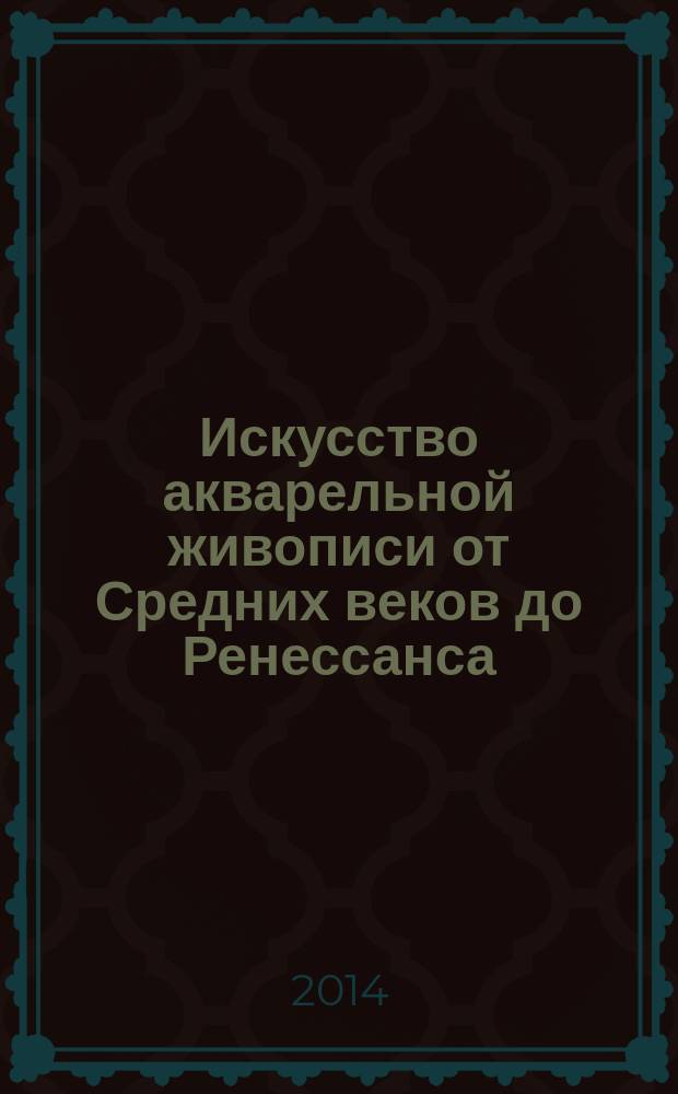 Искусство акварельной живописи от Средних веков до Ренессанса : монография