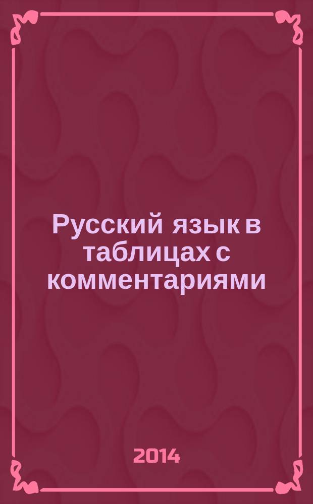 Русский язык в таблицах с комментариями : справочник по орфографии и пуктуации : эффективно, доступно, наглядно