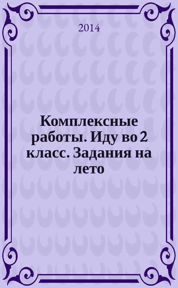 Комплексные работы. Иду во 2 класс. Задания на лето : русский язык, математика, литературное чтение, окружающий мир + ответы