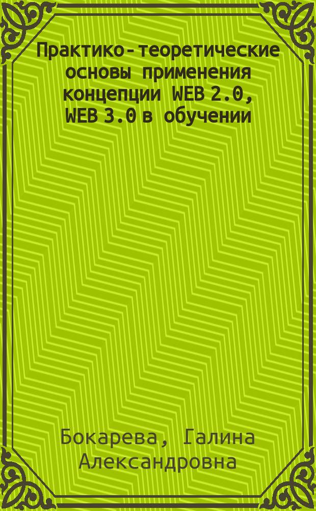 Практико-теоретические основы применения концепции WEB 2.0, WEB 3.0 в обучении : монография