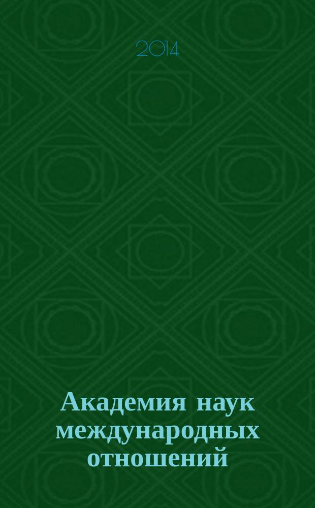 Академия наук международных отношений = Academy of international relations sciences : межрегиональная общественная организация : cборник трудов